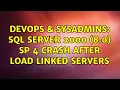 DevOps SysAdmins SQL Server 2000 8 0 SP 4 crash after load Linked Servers