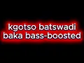 Kgotso batswadi baka bass-boosted