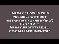 Array How is this possible without instantiating new- ing it var a Array prototype slice cal