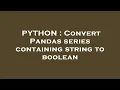 PYTHON Convert Pandas series containing string to boolean