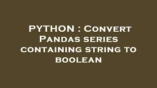 PYTHON Convert Pandas series containing string to boolean