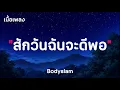 สักวันฉันจะดีพอ - Bodyslam ( เนื้อเพลง )