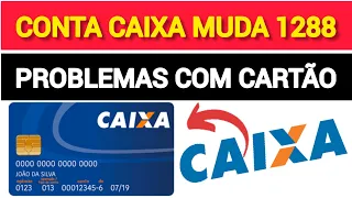 MUDANÇA DA CONTA POUPANÇA CAIXA MUDA PARA 1288 - PROBLEMAS COM O USO DO CARTÃO.