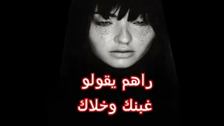 راهم يقولو   وليتي        غبنك وخلاك   ماشي كما كنت معاك     تصميمي   دندنها