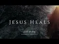 Jesus Heals | Instrumental Worship Music | While You Pray