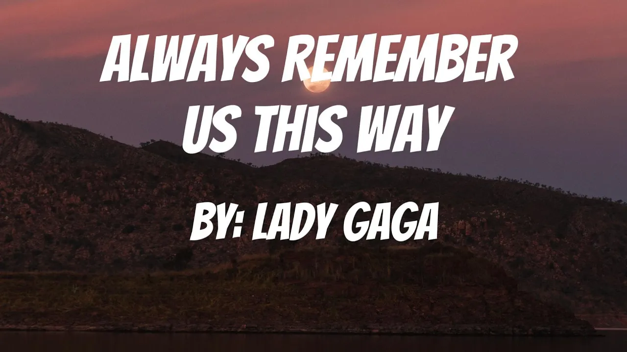 ALWAYS REMEMBER US THIS WAY (from A Star Is Born) BY: LADY GAGA ALWAYS REMEMBER US THIS WAY (from A Star Is Born) BY: LADY GAGA