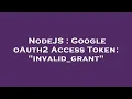 NodeJS Google oAuth2 Access Token invalid - grant