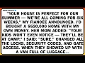 YOUR HOUSE IS PERFECT FOR OUR SUMMER WE RE ALL COMING FOR SIX WEEKS MY FIANCEE ANNOUNCED I D