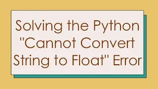 Solving the Python Cannot Convert String to Float Error