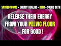 Remove Narcissist Energy From Your Pelvic Floor Sacred Womb Deep Release Frequency I REIKI