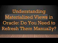 Understanding Materialized Views in Oracle Do You Need to Refresh Them Manually