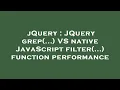 jQuery JQuery grep VS native JavaScript filter function performance