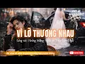 Lagu VÌ LỠ THƯƠNG NHAU | GIỌNG CA MƯỢT NHƯ LỤA