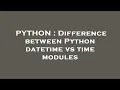 PYTHON Difference between Python datetime vs time modules