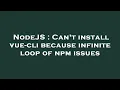 NodeJS Can t install vue-cli because infinite loop of npm issues