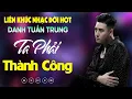 Download Lagu Nhạc Đời Danh Tuấn Trung - TA PHẢI THÀNH CÔNG | Tổng Hợp LK Nhạc Đời DANH TUẤN TRUNG 2025