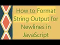 How to Format String Output for Newlines in JavaScript