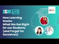 ISNLive How Learning Works What We Get Right for Students and Forget for Ourselves