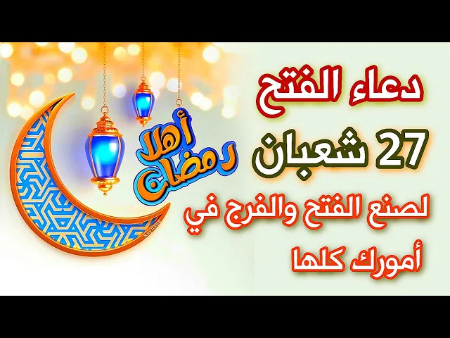 إسهل دعاء للفتح في 27 شعبان لصنع الفتح والفرج في جميع أمورك .. جرّب ولو مرة