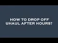 How to drop off uhaul after hours