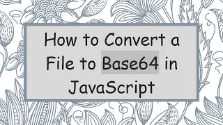 How to Convert a File to Base64 in JavaScript