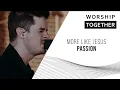 More Like Jesus // Passion // Worship Together Session