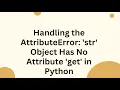 Handling the AttributeError str Object Has No Attribute get in Python