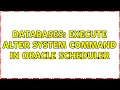 Databases Execute ALTER SYSTEM command in oracle scheduler