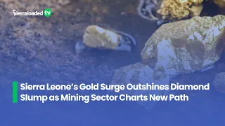 Sierra Leone s Gold Surge Outshines Diamond Slump as Mining Sector Charts New Path