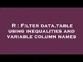R Filter data table using inequalities and variable column names