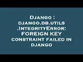 Django django db utils IntegrityError FOREIGN KEY constraint failed in django
