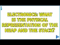 Electronics What is the physical representation of the heap and the stack 2 Solutions