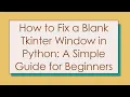 How to Fix a Blank Tkinter Window in Python A Simple Guide for Beginners