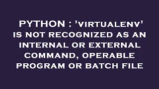 PYTHON virtualenv is not recognized as an internal or external command operable program or batc