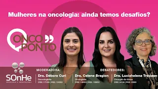 Mulheres na Oncologia: Ainda Temos Desafios? Bate papo: Dra. Debora, Dra. Celene e Dra. LuciaHelena