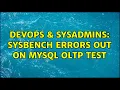DevOps SysAdmins Sysbench errors out on mysql OLTP test