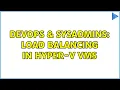 DevOps SysAdmins Load Balancing in Hyper-V VMs