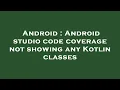 Android Android studio code coverage not showing any Kotlin classes