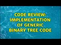 Code Review Implementation of Generic Binary Tree Code