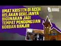Umat Kristen di Aceh Relakan Gerejanya Digunakan Jadi Tempat Pengungsian Korban Banjir