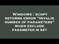 Windows xcopy returns error Invalid number of parameters when exclude parameter is set