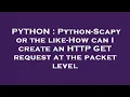 PYTHON Python-Scapy or the like-How can I create an HTTP GET request at the packet level