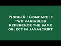 NodeJS Compare if two variables reference the same object in javascript
