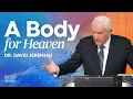 A Body For Heaven Dr David Jeremiah