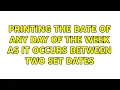 Printing the date of any day of the week as it occurs between two set dates
