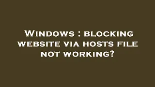 Windows blocking website via hosts file not working