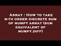 Array How to take n-th order discrete sum of numpy array sum equivalent of numpy diff