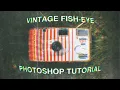 VINTAGE FISH-EYE EASY EFFECT ADOBE PHOTOSHOP TUTORIAL