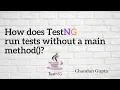 How does TestNG run tests without a main method - Detailed Explanation
