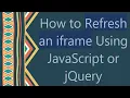 How to Refresh an iframe Using JavaScript or jQuery